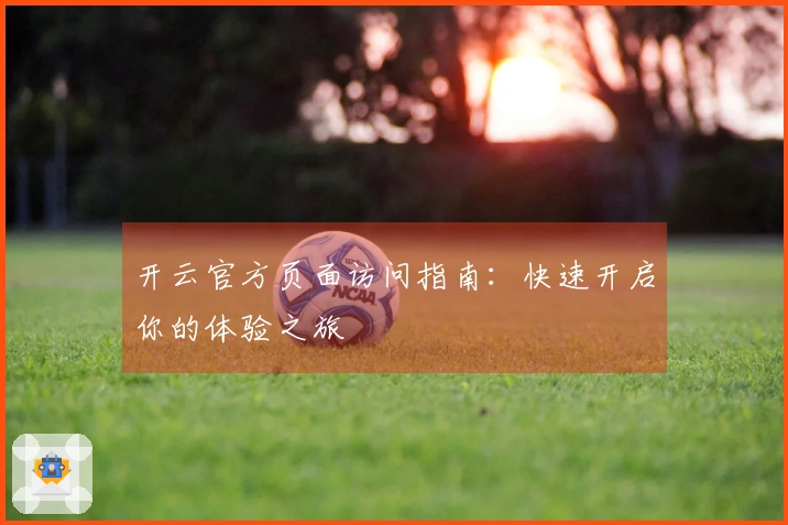 开云官方页面访问指南：快速开启你的体验之旅