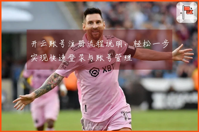 开云账号注册流程说明,轻松一步实现快速登录与账号管理
