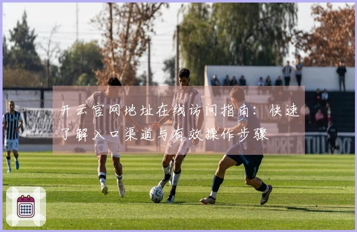 开云官网地址在线访问指南:快速了解入口渠道与有效操作步骤