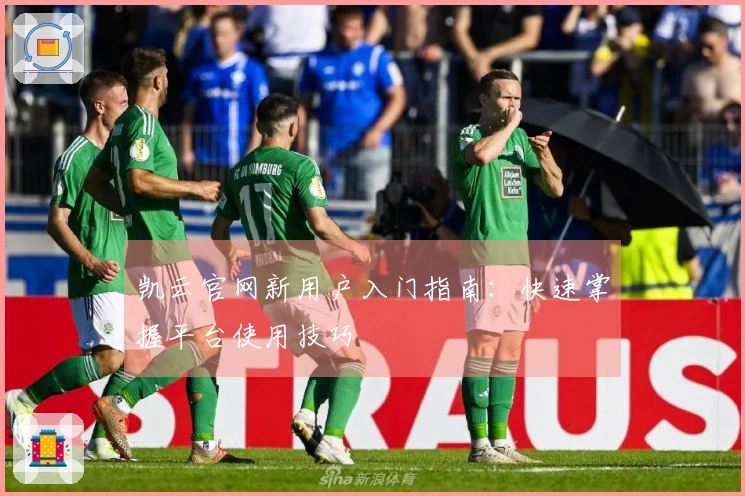 凯云官网新用户入门指南:快速掌握平台使用技巧