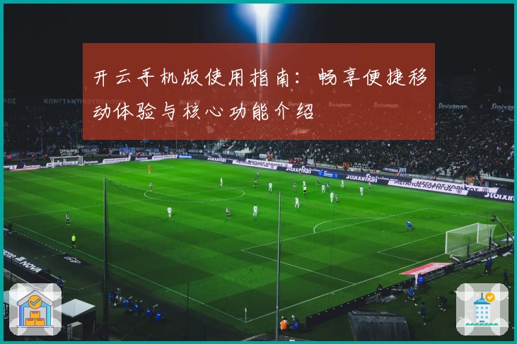 开云手机版使用指南：畅享便捷移动体验与核心功能介绍