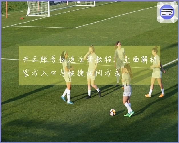 开云账号快速注册教程：全面解析官方入口与快捷访问方式