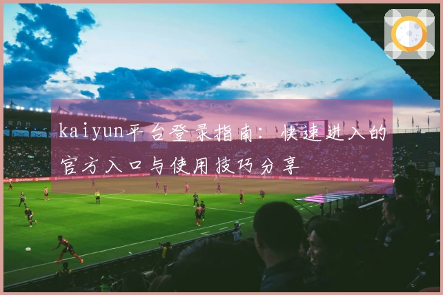 kaiyun平台登录指南:快速进入的官方入口与使用技巧分享