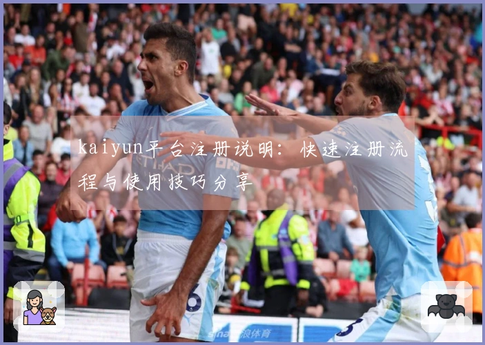 kaiyun平台注册说明：快速注册流程与使用技巧分享