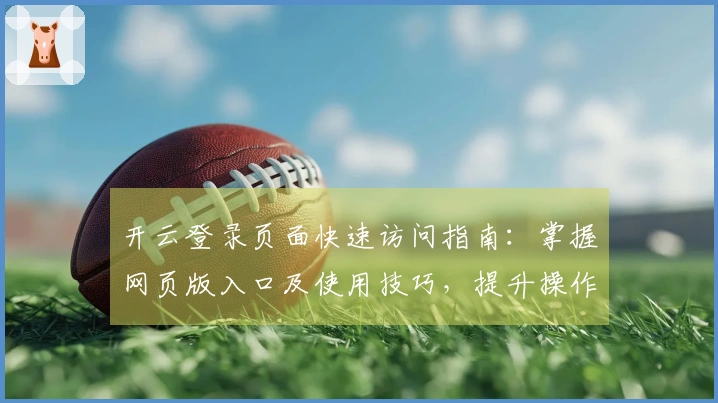 开云登录页面快速访问指南:掌握网页版入口及使用技巧,提升操作体验