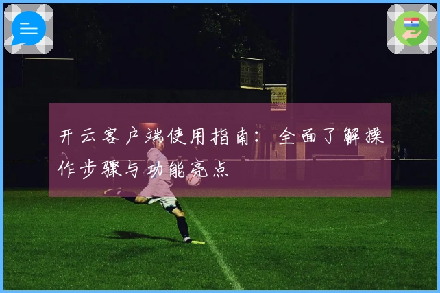 开云客户端使用指南：全面了解操作步骤与功能亮点