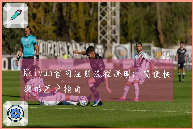 Kaiyun官网注册流程说明：简便快捷的用户指南