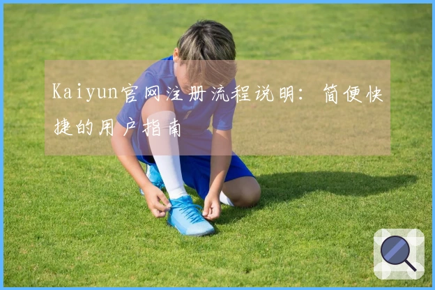 Kaiyun官网注册流程说明：简便快捷的用户指南