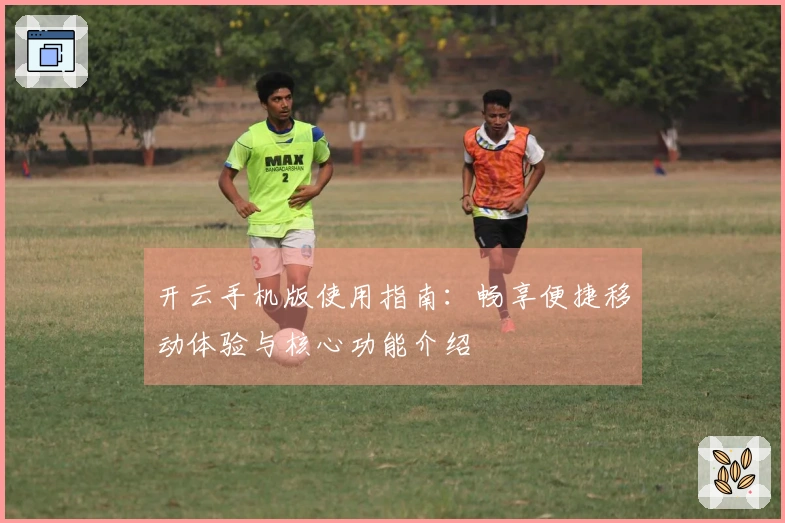 开云手机版使用指南：畅享便捷移动体验与核心功能介绍