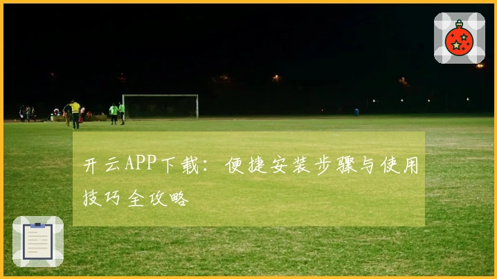 开云APP下载：便捷安装步骤与使用技巧全攻略